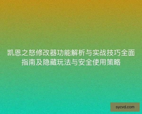 凯恩之怒修改器功能解析与实战技巧全面指南及隐藏玩法与安全使用策略
